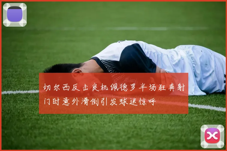 切尔西反击良机佩德罗半场狂奔射门时意外滑倒引发球迷惊呼