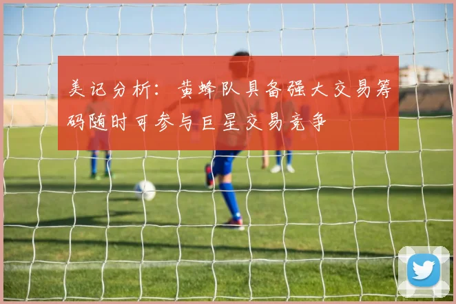 美记分析：黄蜂队具备强大交易筹码随时可参与巨星交易竞争