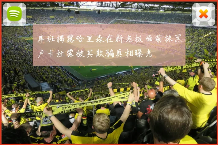 库班揭露哈里森在新老板面前抹黑卢卡杜蒙被其欺骗真相曝光
