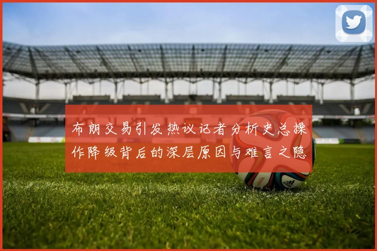 布朗交易引发热议记者分析史总操作降级背后的深层原因与难言之隐