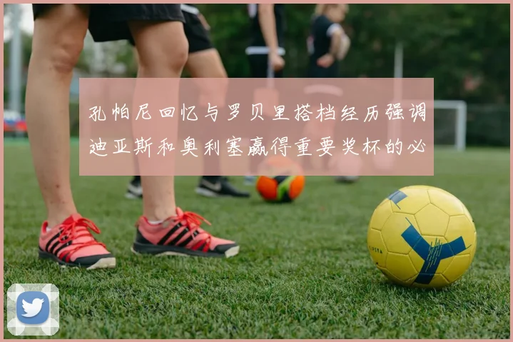孔帕尼回忆与罗贝里搭档经历强调迪亚斯和奥利塞赢得重要奖杯的必要性