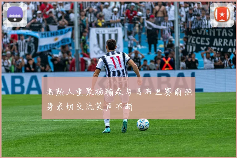 老熟人重聚杨瀚森与马布里赛前热身亲切交流笑声不断