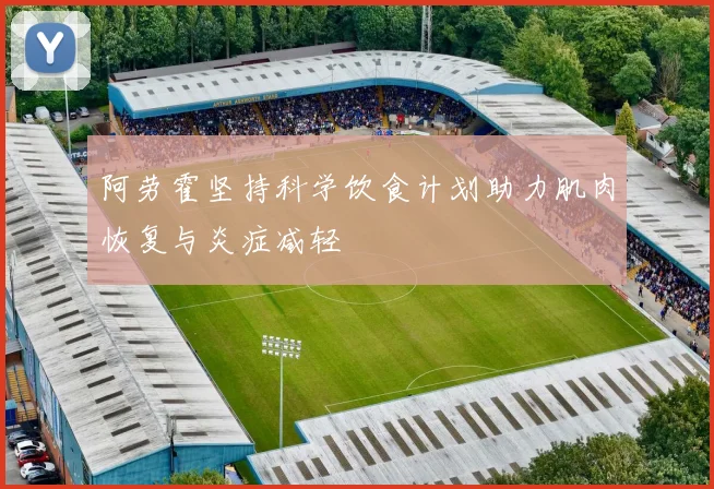 阿劳霍坚持科学饮食计划助力肌肉恢复与炎症减轻