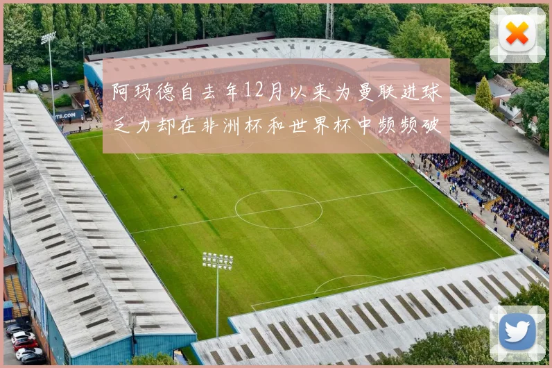 阿玛德自去年12月以来为曼联进球乏力却在非洲杯和世界杯中频频破门