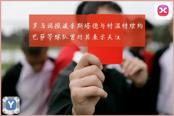 罗马诺报道奈斯塔德与特温特续约巴萨等球队曾对其表示关注
