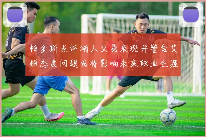 帕金斯点评湖人交易表现并警告艾顿态度问题或将影响未来职业生涯