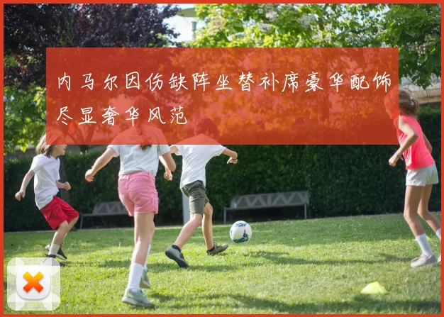内马尔因伤缺阵坐替补席豪华配饰尽显奢华风范