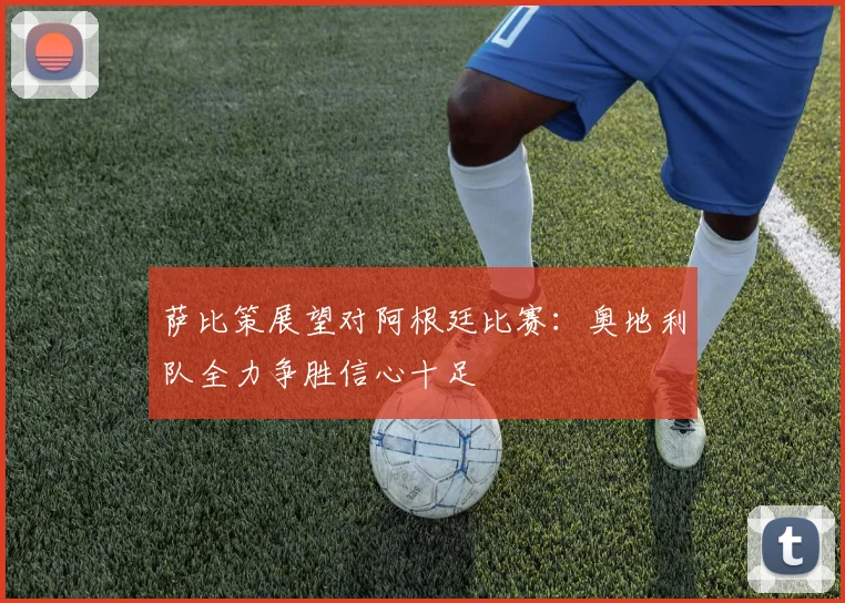 萨比策展望对阿根廷比赛：奥地利队全力争胜信心十足