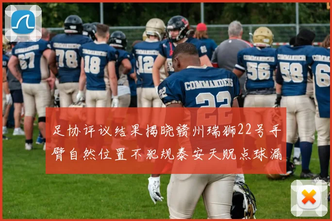 足协评议结果揭晓赣州瑞狮22号手臂自然位置不犯规泰安天贶点球漏判引争议