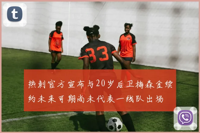 热刺官方宣布与20岁后卫梅森金续约未来可期尚未代表一线队出场